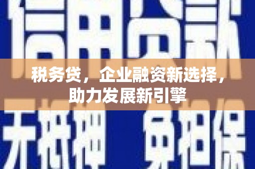 开江税务贷，企业融资新选择，助力发展新引擎