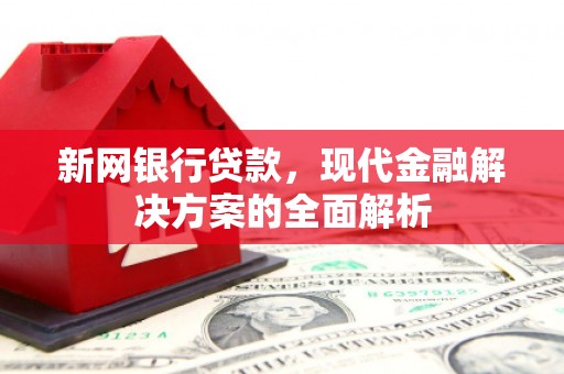 开江新网银行贷款，现代金融解决方案的全面解析