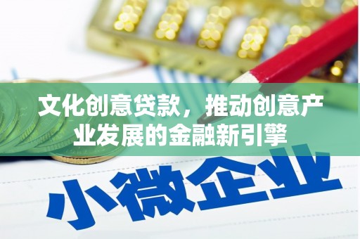 开江文化创意贷款，推动创意产业发展的金融新引擎