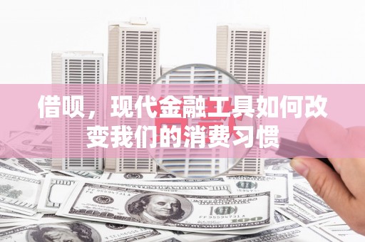 开江借呗，现代金融工具如何改变我们的消费习惯