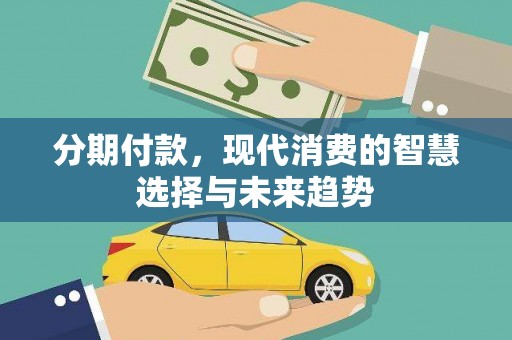 开江分期付款，现代消费的智慧选择与未来趋势