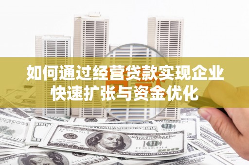 开江如何通过经营贷款实现企业快速扩张与资金优化