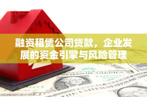 开江融资租赁公司贷款，企业发展的资金引擎与风险管理