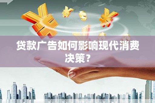 开江贷款广告如何影响现代消费决策？
