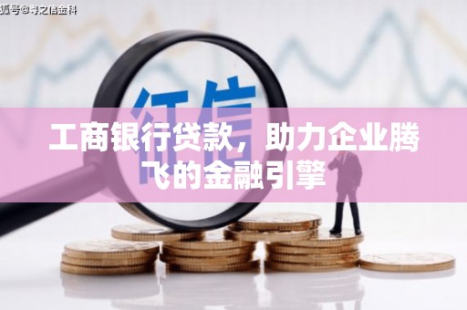开江工商银行贷款，助力企业腾飞的金融引擎