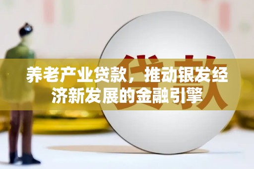 开江养老产业贷款，推动银发经济新发展的金融引擎