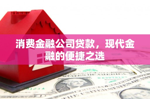 开江消费金融公司贷款，现代金融的便捷之选