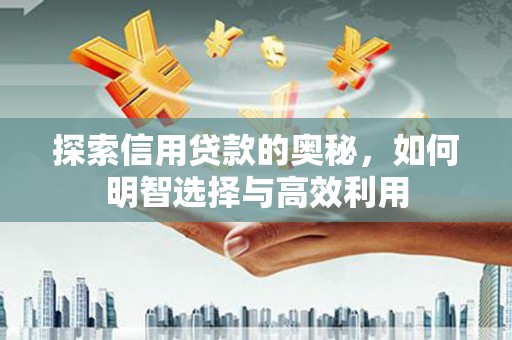 开江探索信用贷款的奥秘，如何明智选择与高效利用