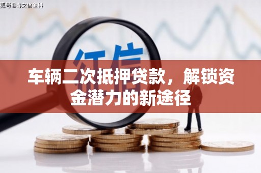 开江车辆二次抵押贷款，解锁资金潜力的新途径