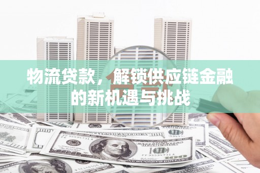 开江物流贷款，解锁供应链金融的新机遇与挑战