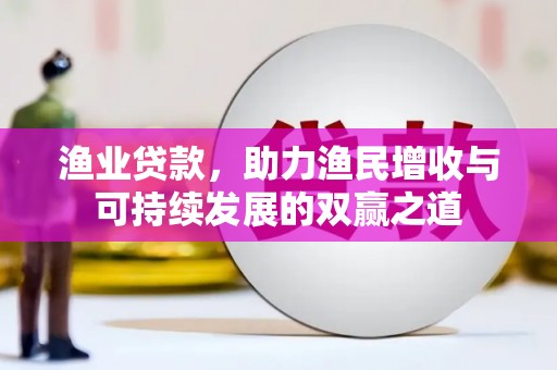 开江渔业贷款，助力渔民增收与可持续发展的双赢之道