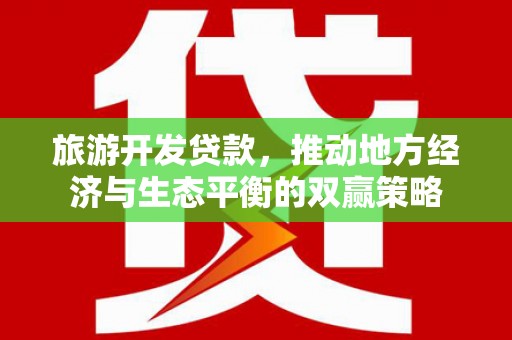 开江旅游开发贷款，推动地方经济与生态平衡的双赢策略