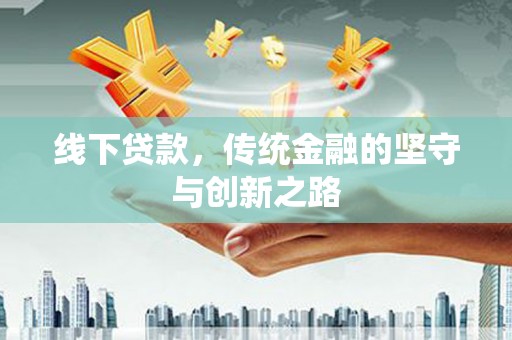 开江线下贷款，传统金融的坚守与创新之路