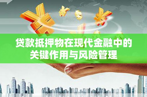 开江贷款抵押物在现代金融中的关键作用与风险管理