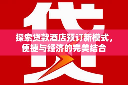 开江探索贷款酒店预订新模式，便捷与经济的完美结合