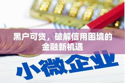 开江黑户可贷，破解信用困境的金融新机遇