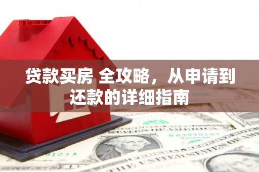 开江贷款买房 全攻略，从申请到还款的详细指南