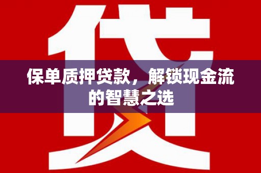 开江保单质押贷款，解锁现金流的智慧之选