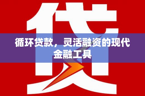 开江循环贷款，灵活融资的现代金融工具