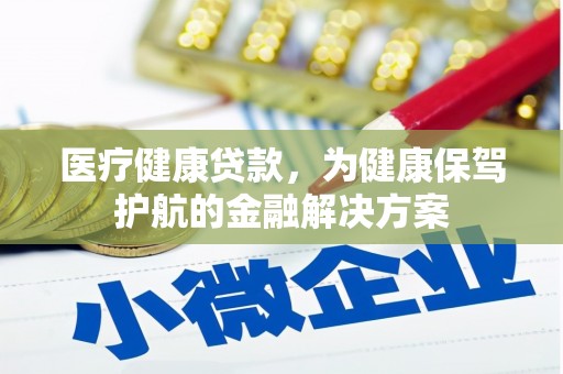 开江医疗健康贷款，为健康保驾护航的金融解决方案