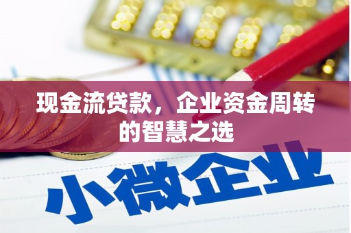 开江现金流贷款，企业资金周转的智慧之选