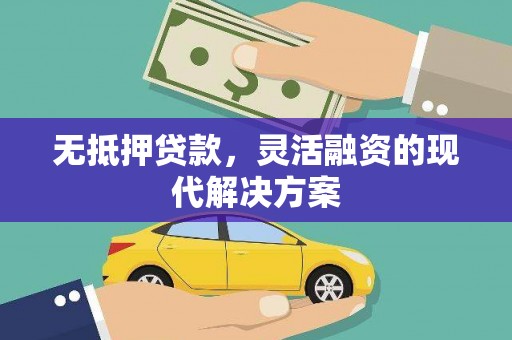 开江无抵押贷款，灵活融资的现代解决方案