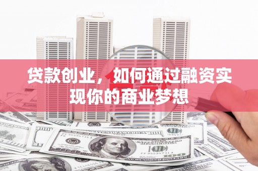 开江贷款创业，如何通过融资实现你的商业梦想