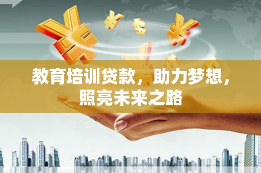 开江教育培训贷款，助力梦想，照亮未来之路