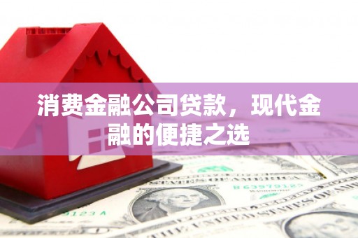 开江消费金融公司贷款，现代金融的便捷之选