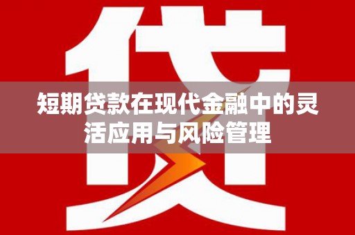 开江短期贷款在现代金融中的灵活应用与风险管理