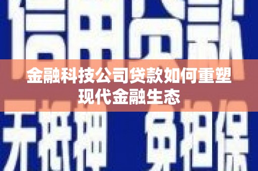 开江金融科技公司贷款如何重塑现代金融生态