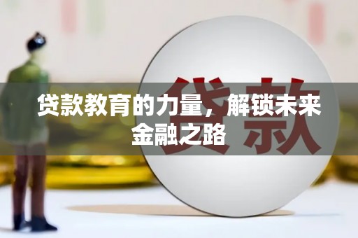 开江贷款教育的力量，解锁未来金融之路