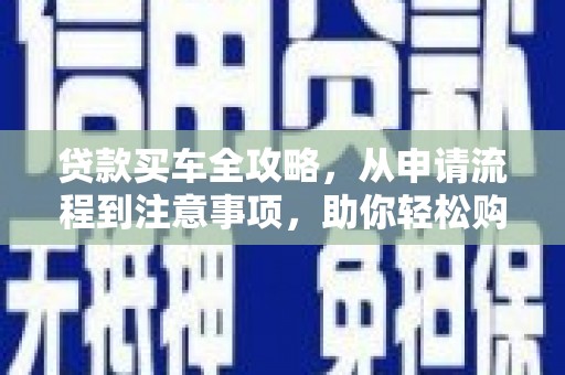 开江贷款买车全攻略，从申请流程到注意事项，助你轻松购车