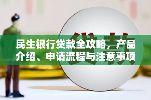 开江民生银行贷款全攻略，产品介绍、申请流程与注意事项